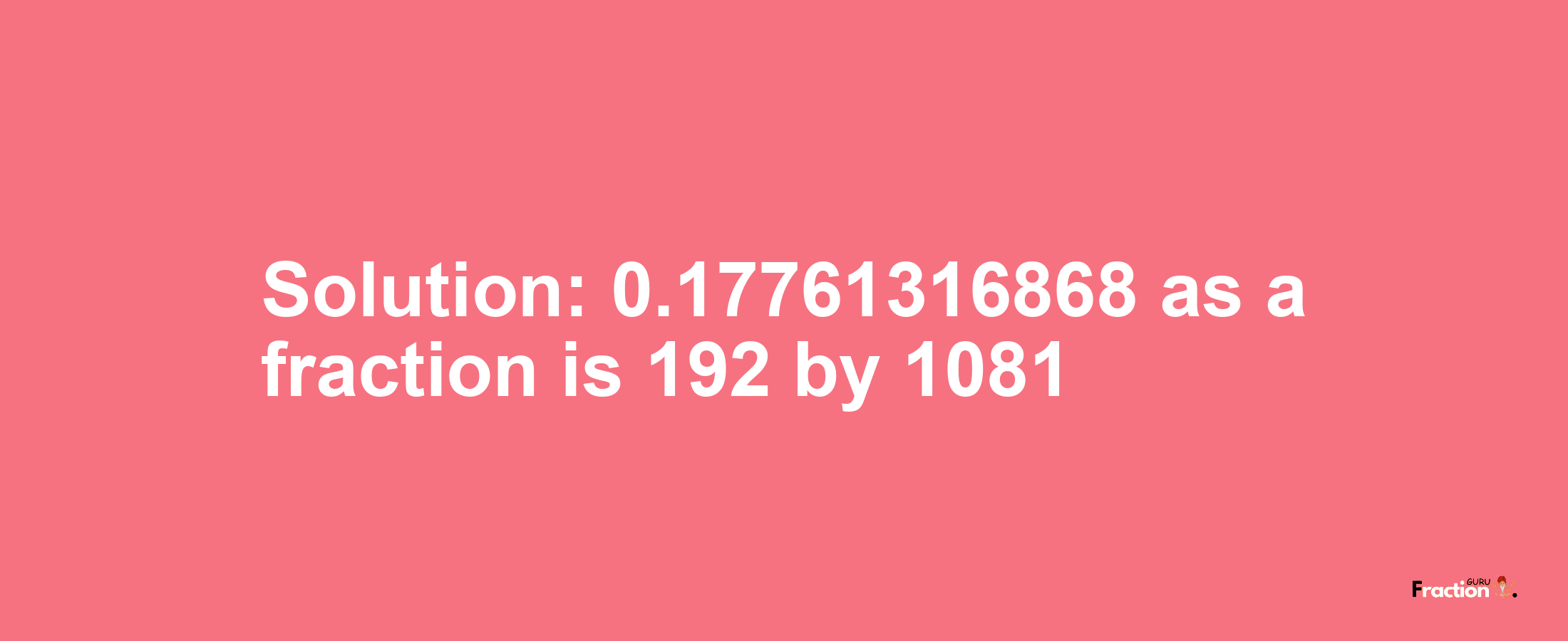 Solution:0.17761316868 as a fraction is 192/1081
